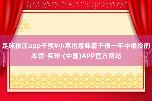 足球投注app干预#小寒也意味着干预一年中最冷的本领-买球·(中国)APP官方网站
