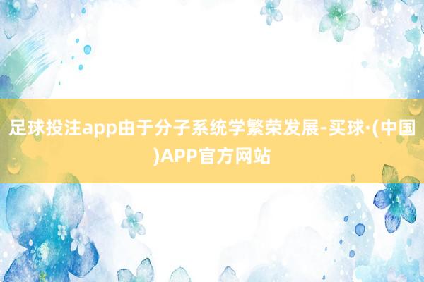 足球投注app由于分子系统学繁荣发展-买球·(中国)APP官方网站