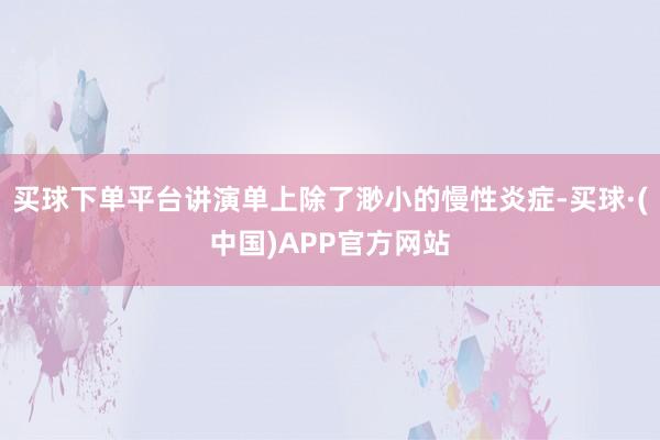 买球下单平台讲演单上除了渺小的慢性炎症-买球·(中国)APP官方网站
