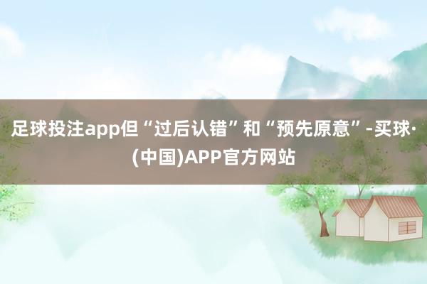 足球投注app但“过后认错”和“预先原意”-买球·(中国)APP官方网站