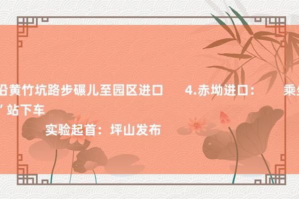 买球下单平台沿黄竹坑路步碾儿至园区进口 4.赤坳进口: 乘坐964、M575到“赤坳”站下车 实验起首:坪山发布 -买球·(中国)APP官方网站