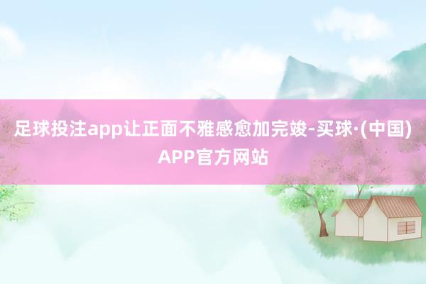 足球投注app让正面不雅感愈加完竣-买球·(中国)APP官方网站