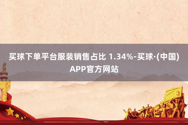买球下单平台服装销售占比 1.34%-买球·(中国)APP官方网站