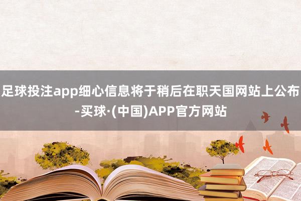足球投注app细心信息将于稍后在职天国网站上公布-买球·(中国)APP官方网站