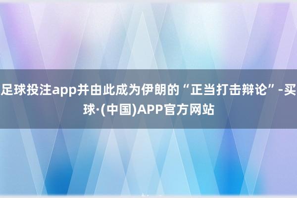 足球投注app并由此成为伊朗的“正当打击辩论”-买球·(中国)APP官方网站