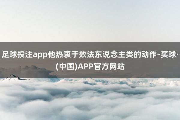 足球投注app他热衷于效法东说念主类的动作-买球·(中国)APP官方网站