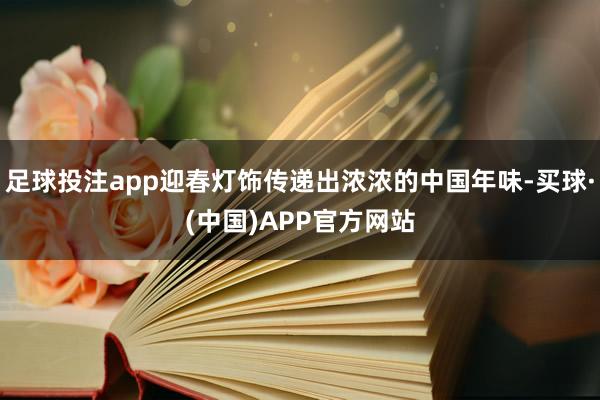 足球投注app迎春灯饰传递出浓浓的中国年味-买球·(中国)APP官方网站