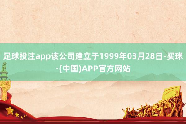 足球投注app该公司建立于1999年03月28日-买球·(中国)APP官方网站