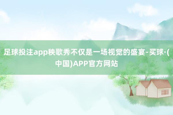 足球投注app秧歌秀不仅是一场视觉的盛宴-买球·(中国)APP官方网站