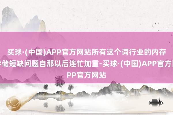 买球·(中国)APP官方网站所有这个词行业的内存和存储短缺问题自那以后连忙加重-买球·(中国)APP官方网站