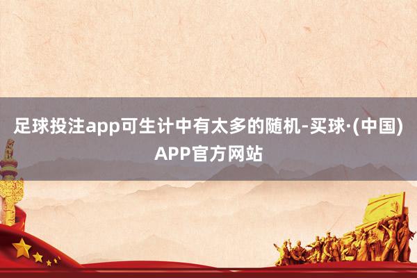 足球投注app可生计中有太多的随机-买球·(中国)APP官方网站
