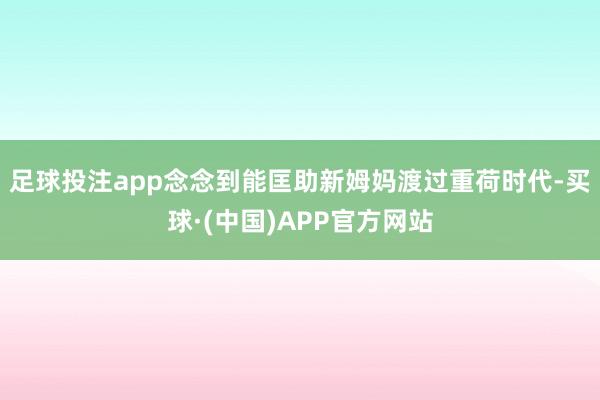 足球投注app念念到能匡助新姆妈渡过重荷时代-买球·(中国)APP官方网站