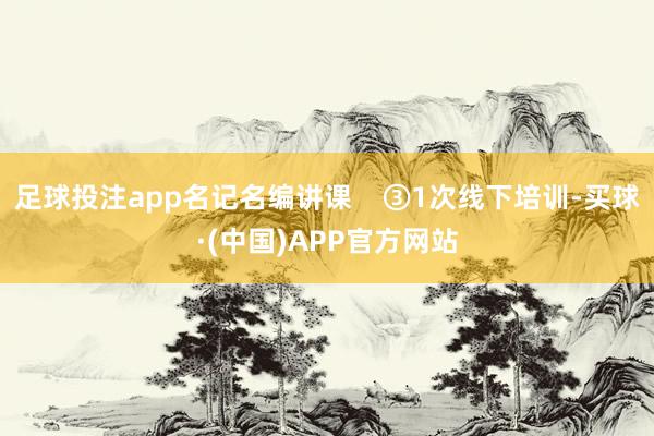 足球投注app名记名编讲课 ③1次线下培训-买球·(中国)APP官方网站