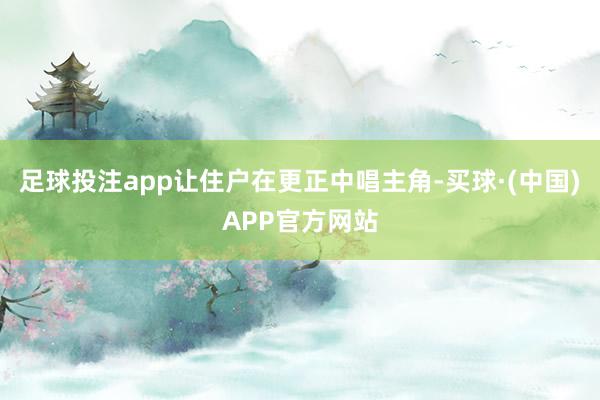 足球投注app让住户在更正中唱主角-买球·(中国)APP官方网站