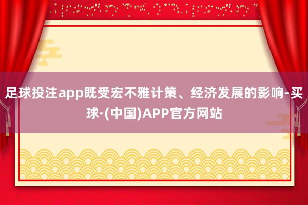 足球投注app既受宏不雅计策、经济发展的影响-买球·(中国)APP官方网站