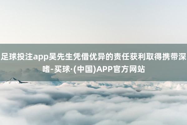 足球投注app吴先生凭借优异的责任获利取得携带深嗜-买球·(中国)APP官方网站