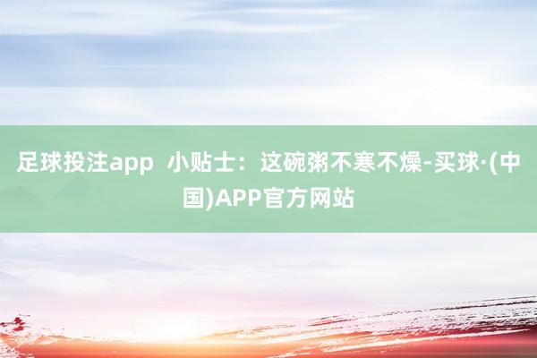 足球投注app  小贴士：这碗粥不寒不燥-买球·(中国)APP官方网站